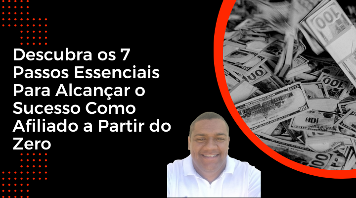 Descubra os 7 Passos Essenciais Para Alcançar o Sucesso Como Afiliado a Partir do Zero